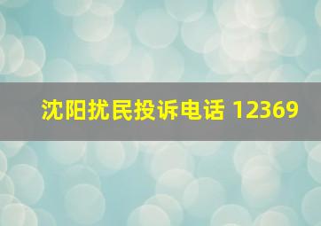 沈阳扰民投诉电话 12369